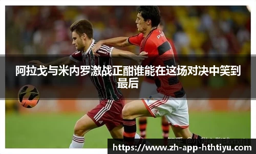 阿拉戈与米内罗激战正酣谁能在这场对决中笑到最后