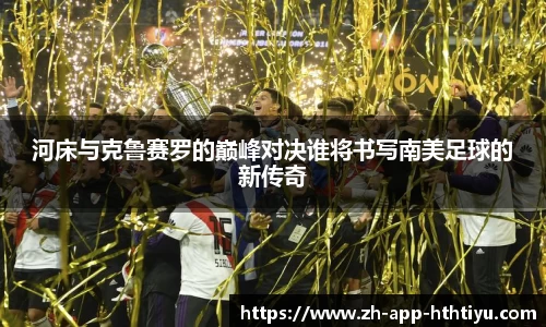 河床与克鲁赛罗的巅峰对决谁将书写南美足球的新传奇