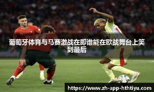 葡萄牙体育与马赛激战在即谁能在欧战舞台上笑到最后