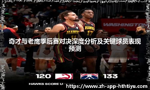 奇才与老鹰季后赛对决深度分析及关键球员表现预测