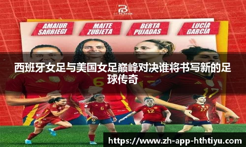 西班牙女足与美国女足巅峰对决谁将书写新的足球传奇