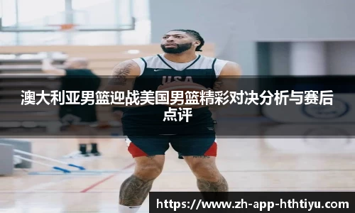 澳大利亚男篮迎战美国男篮精彩对决分析与赛后点评