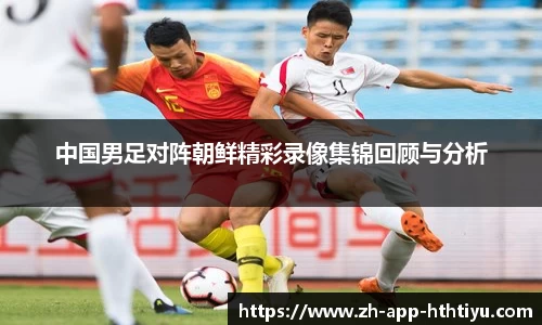 中国男足对阵朝鲜精彩录像集锦回顾与分析
