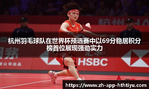 杭州羽毛球队在世界杯预选赛中以69分稳居积分榜首位展现强劲实力