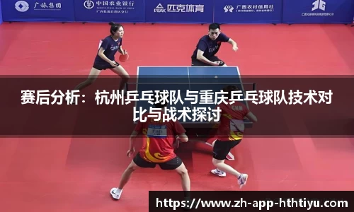 赛后分析:杭州乒乓球队与重庆乒乓球队技术对比与战术探讨