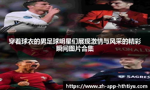 穿着球衣的男足球明星们展现激情与风采的精彩瞬间图片合集