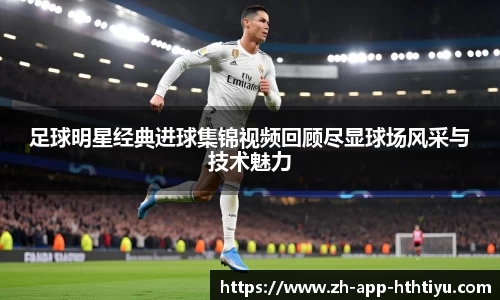 足球明星经典进球集锦视频回顾尽显球场风采与技术魅力