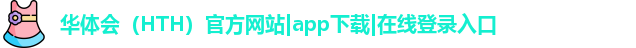 华体会（HTH）官方网站|app下载|在线登录入口